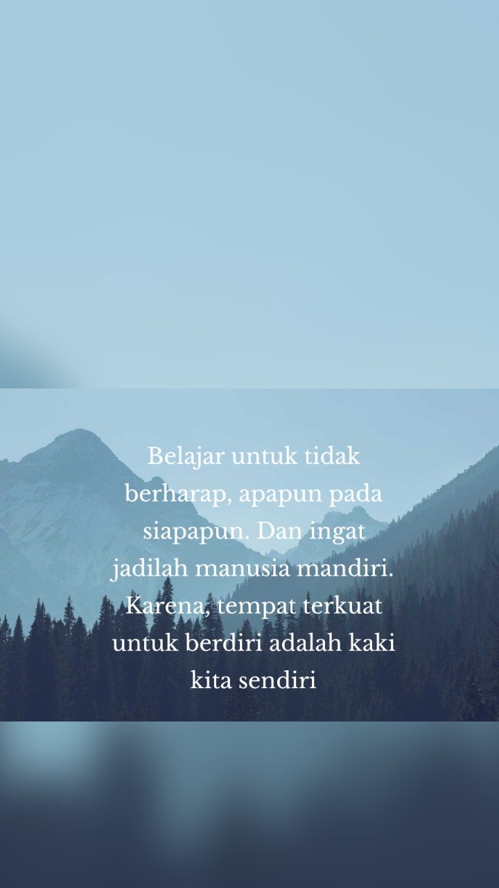 Belajar untuk tidak berharap, apapun pada siapapun. Dan ingat jadilah manusia mandiri. Karena, tempat terkuat untuk berdiri adalah kaki kita sendiri